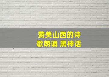 赞美山西的诗歌朗诵 黑神话